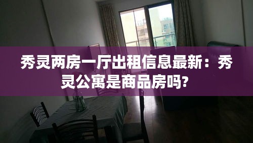 秀灵两房一厅出租信息最新：秀灵公寓是商品房吗? 