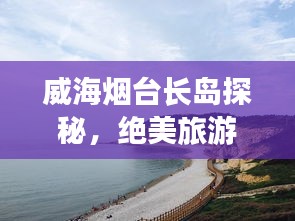 威海烟台长岛探秘，绝美旅游攻略！