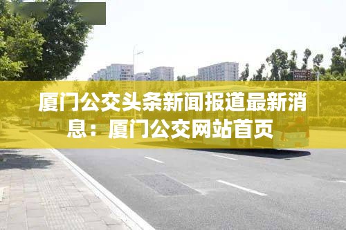 厦门公交头条新闻报道最新消息：厦门公交网站首页 