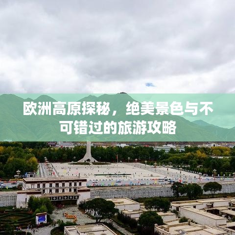 欧洲高原探秘，绝美景色与不可错过的旅游攻略