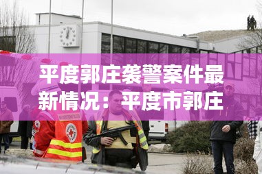 平度郭庄袭警案件最新情况：平度市郭庄镇交警被杀图片 