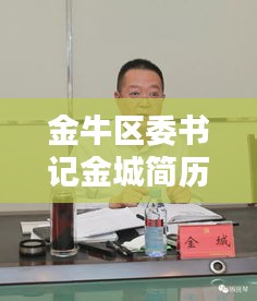 金牛区委书记金城简历最新：成都金牛书记金城 