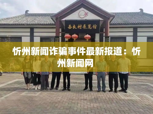 忻州新闻诈骗事件最新报道：忻州新闻网 