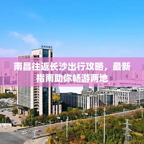 南昌往返长沙出行攻略，最新指南助你畅游两地