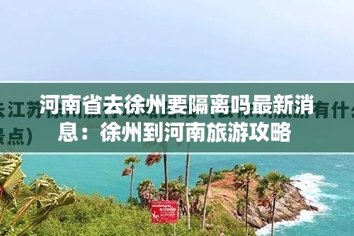 河南省去徐州要隔离吗最新消息：徐州到河南旅游攻略 