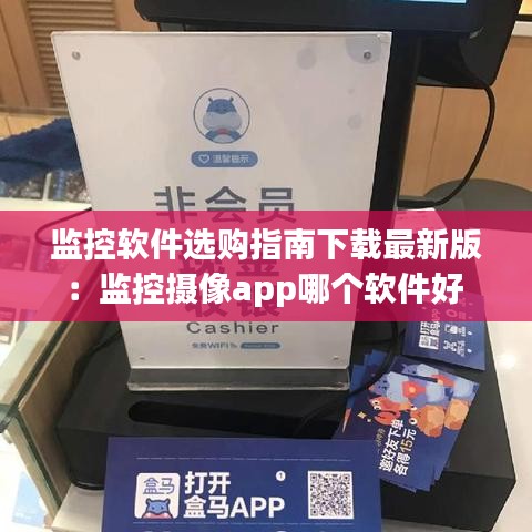 监控软件选购指南下载最新版：监控摄像app哪个软件好 