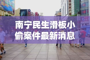 南宁民生滑板小偷案件最新消息：南宁民生路步行街图片 