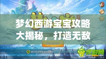 梦幻西游宝宝攻略大揭秘，打造无敌战斗伙伴，助你称霸游戏世界！