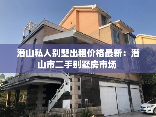 潜山私人别墅出租价格最新：潜山市二手别墅房市场 