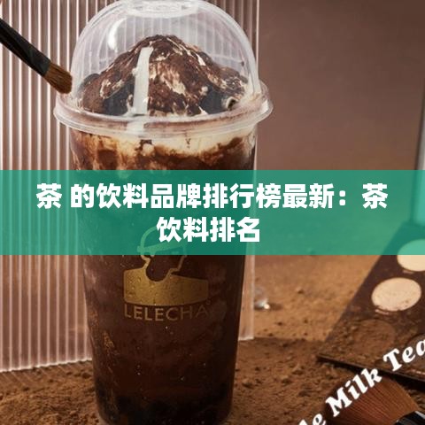 茶 的饮料品牌排行榜最新：茶饮料排名 