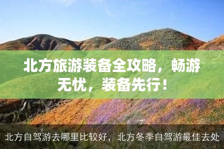 北方旅游装备全攻略，畅游无忧，装备先行！