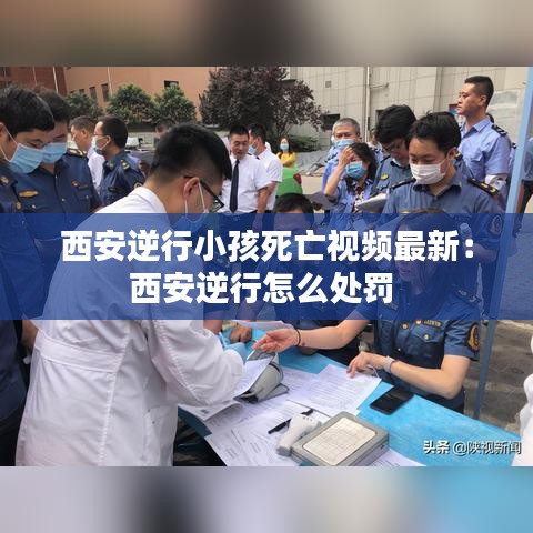 西安逆行小孩死亡视频最新：西安逆行怎么处罚 