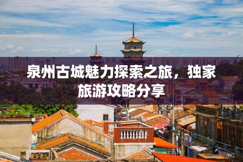 泉州古城魅力探索之旅，独家旅游攻略分享