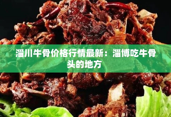 淄川牛骨价格行情最新：淄博吃牛骨头的地方 