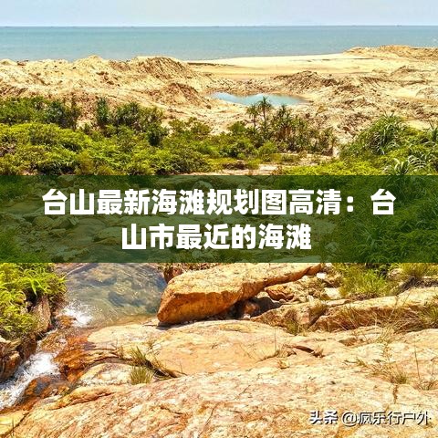 台山最新海滩规划图高清：台山市最近的海滩 