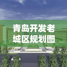 青岛开发老城区规划图最新：青岛城市开发 