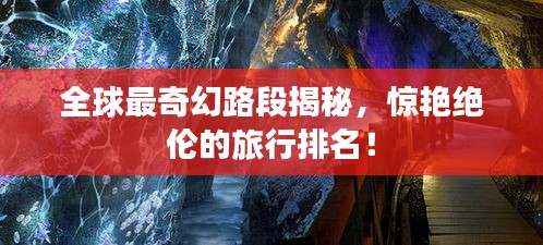 全球最奇幻路段揭秘，惊艳绝伦的旅行排名！