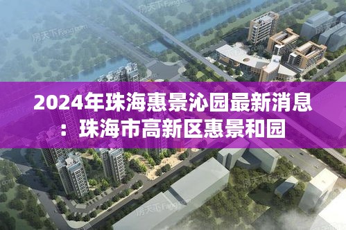 2024年珠海惠景沁园最新消息：珠海市高新区惠景和园 