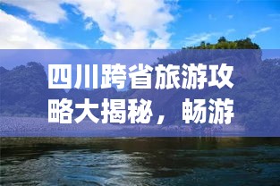 四川跨省旅游攻略大揭秘，畅游天府之国！