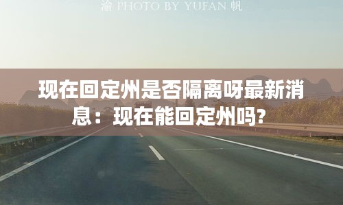 现在回定州是否隔离呀最新消息：现在能回定州吗? 