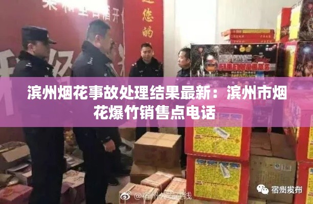 滨州烟花事故处理结果最新：滨州市烟花爆竹销售点电话 