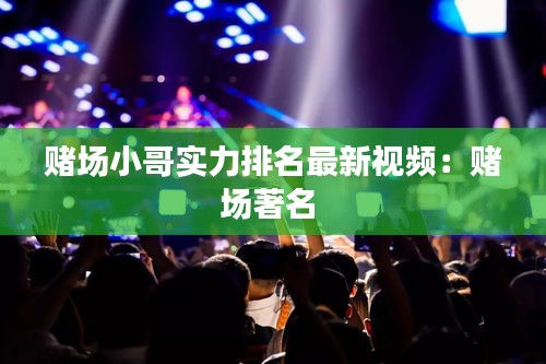 赌场小哥实力排名最新视频：赌场著名 