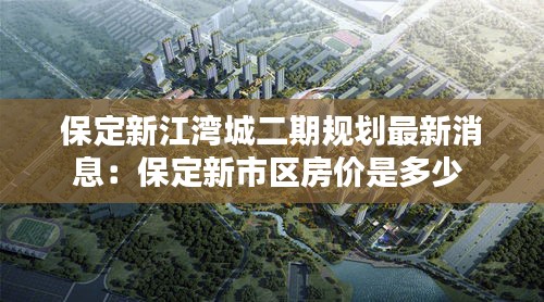 保定新江湾城二期规划最新消息：保定新市区房价是多少 