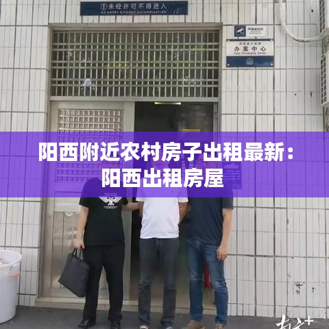 阳西附近农村房子出租最新：阳西出租房屋 