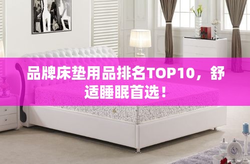 品牌床垫用品排名TOP10，舒适睡眠首选！