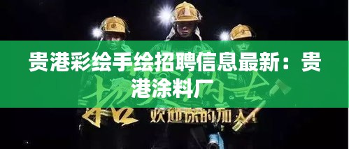 贵港彩绘手绘招聘信息最新：贵港涂料厂 