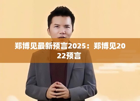 郑博见最新预言2025：郑博见2022预言 