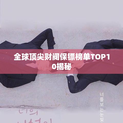 全球顶尖财阀保镖榜单TOP10揭秘