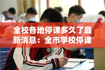 全校各地停课多久了最新消息：全市学校停课停学 