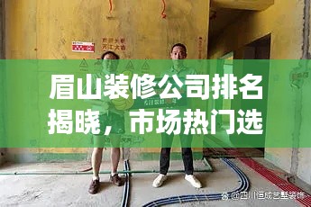 眉山装修公司排名揭晓，市场热门选择解读