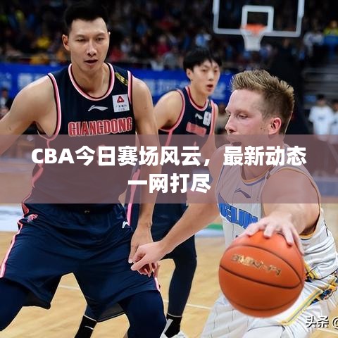 CBA今日赛场风云，最新动态一网打尽