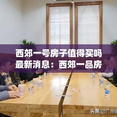 西郊一号房子值得买吗最新消息：西郊一品房价 