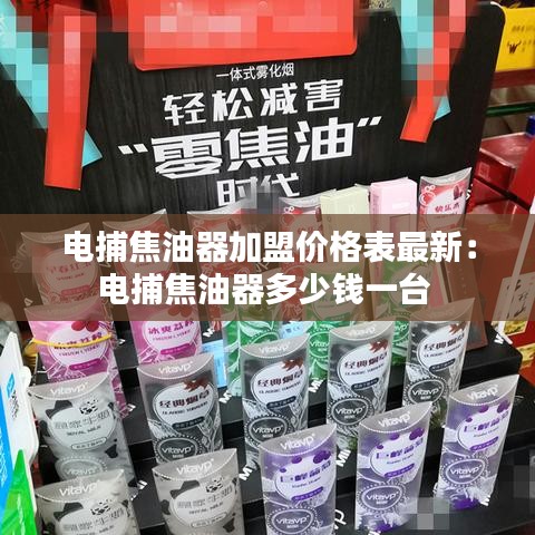 电捕焦油器加盟价格表最新：电捕焦油器多少钱一台 