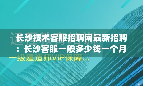 长沙技术客服招聘网最新招聘：长沙客服一般多少钱一个月 