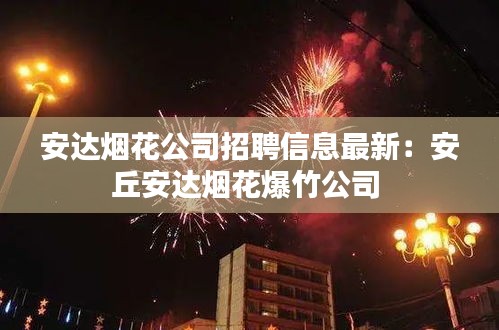 安达烟花公司招聘信息最新：安丘安达烟花爆竹公司 