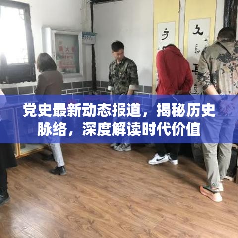 党史最新动态报道，揭秘历史脉络，深度解读时代价值