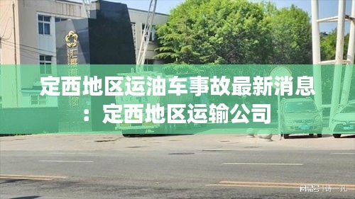 定西地区运油车事故最新消息：定西地区运输公司 