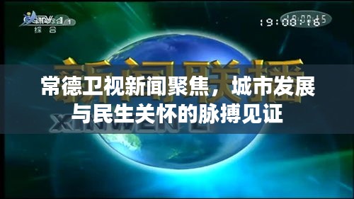 常德卫视新闻聚焦，城市发展与民生关怀的脉搏见证