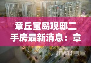 章丘宝岛观邸二手房最新消息：章丘宝岛市场位置 