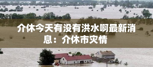 介休今天有没有洪水啊最新消息：介休市灾情 