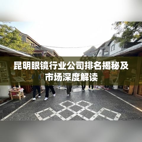 昆明眼镜行业公司排名揭秘及市场深度解读