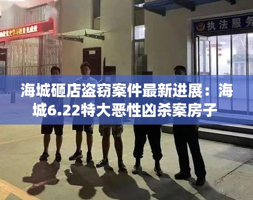 海城砸店盗窃案件最新进展：海城6.22特大恶性凶杀案房子 