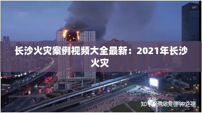 长沙火灾案例视频大全最新：2021年长沙火灾 