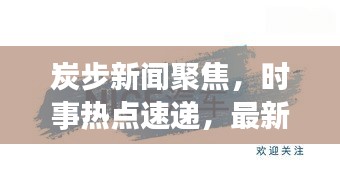 炭步新闻聚焦，时事热点速递，最新资讯一网打尽