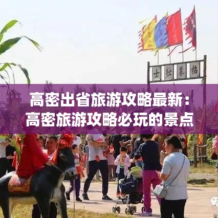 高密出省旅游攻略最新：高密旅游攻略必玩的景点 