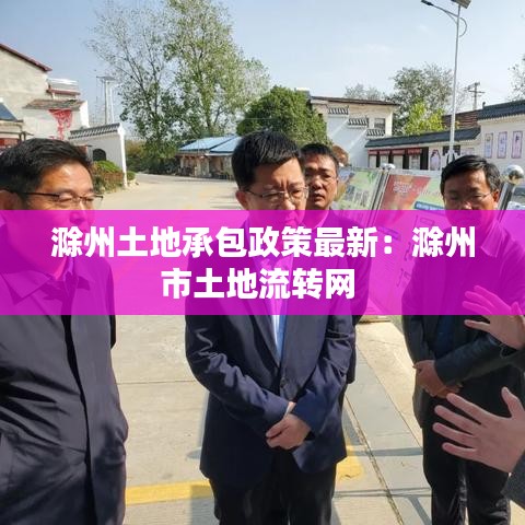 滁州土地承包政策最新：滁州市土地流转网 